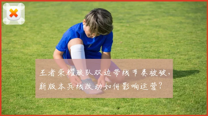 王者荣耀狼队双边带线节奏被破，新版本兵线改动如何影响运营？