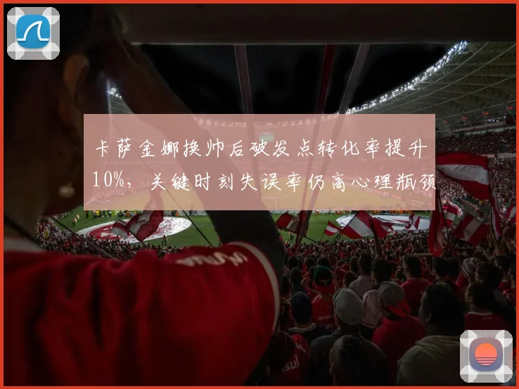 卡萨金娜换帅后破发点转化率提升10%，关键时刻失误率仍高心理瓶颈待破