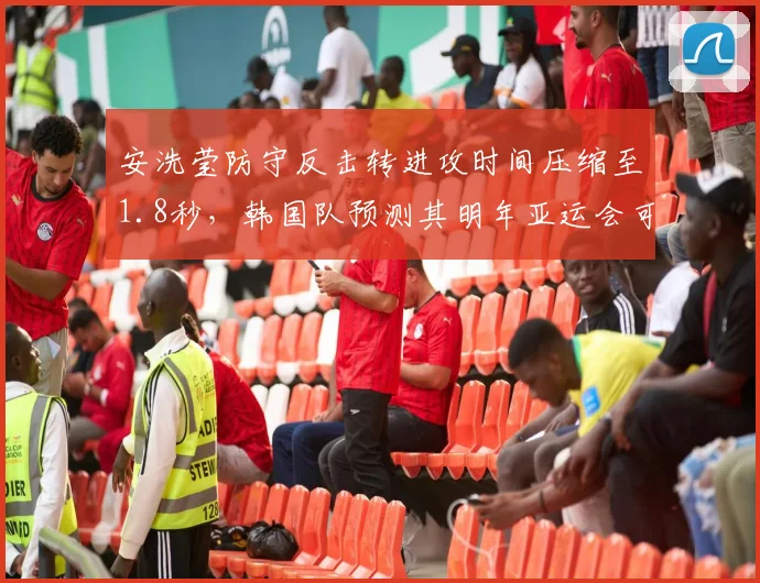 安洗莹防守反击转进攻时间压缩至1.8秒,韩国队预测其明年亚运会可夺双金