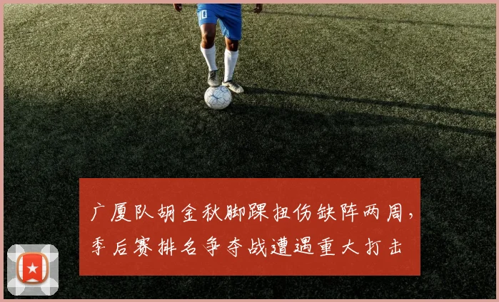 广厦队胡金秋脚踝扭伤缺阵两周，季后赛排名争夺战遭遇重大打击